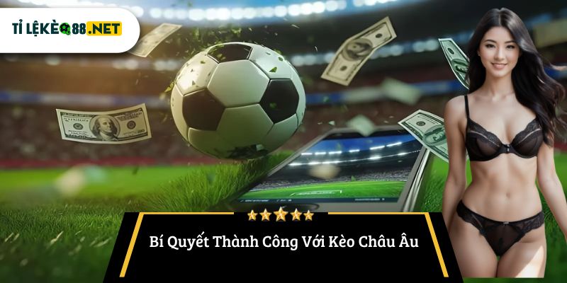 Bí Quyết Thành Công Với Kèo Châu Âu