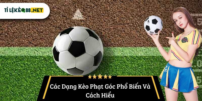 Các Dạng Kèo Phạt Góc Phổ Biến Và Cách Hiểu