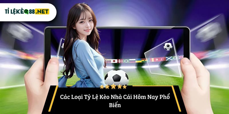 Các Loại Tỷ Lệ Kèo Nhà Cái Hôm Nay Phổ Biến