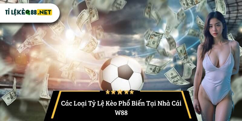 Các Loại Tỷ Lệ Kèo Phổ Biến Tại Nhà Cái W88
