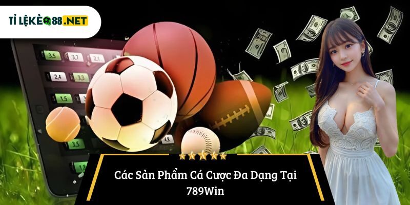 Các Sản Phẩm Cá Cược Đa Dạng Tại 789Win