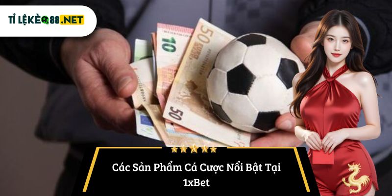 Các Sản Phẩm Cá Cược Nổi Bật Tại 1xBet