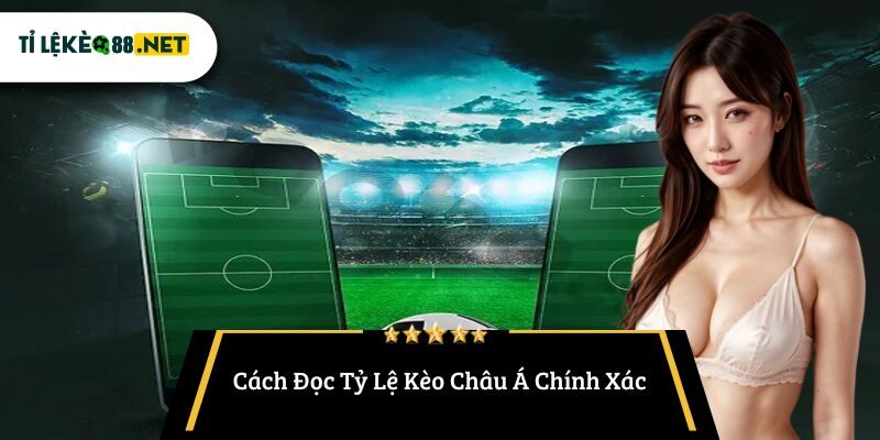 Cách Đọc Tỷ Lệ Kèo Châu Á Chính Xác
