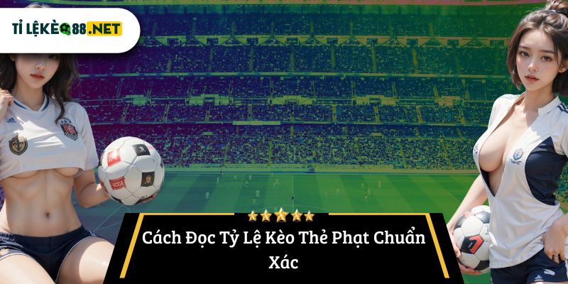 Cách Đọc Tỷ Lệ Kèo Thẻ Phạt Chuẩn Xác