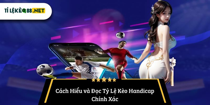 Cách Hiểu và Đọc Tỷ Lệ Kèo Handicap Chính Xác