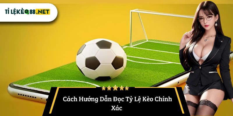 Cách Hướng Dẫn Đọc Tỷ Lệ Kèo Chính Xác