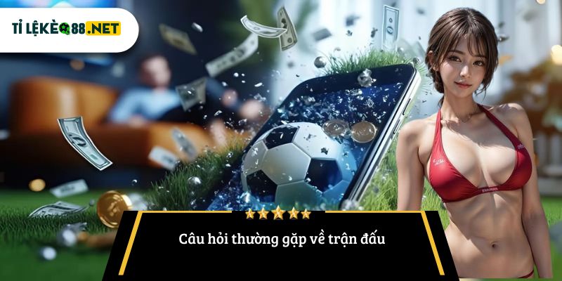 Câu hỏi thường gặp về trận đấu