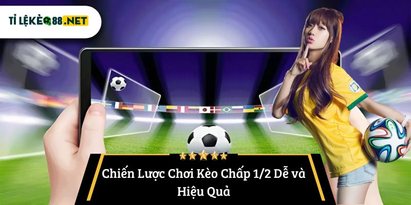 Chiến Lược Chơi Kèo Chấp 1/2 Dễ và Hiệu Quả