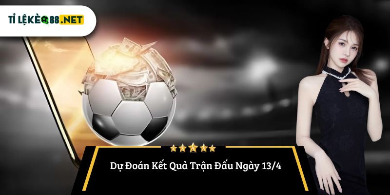 Dự Đoán Kết Quả Trận Đấu Ngày 13/4