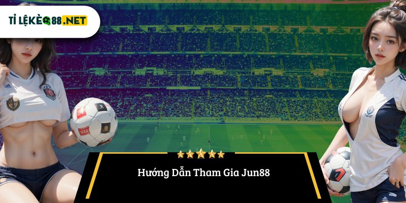 Hướng Dẫn Tham Gia Jun88