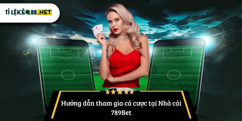 Hướng dẫn tham gia cá cược tại Nhà cái 789Bet