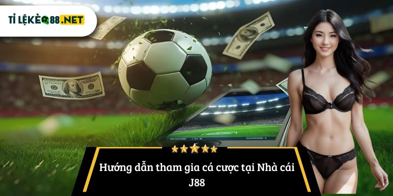 Hướng dẫn tham gia cá cược tại Nhà cái J88