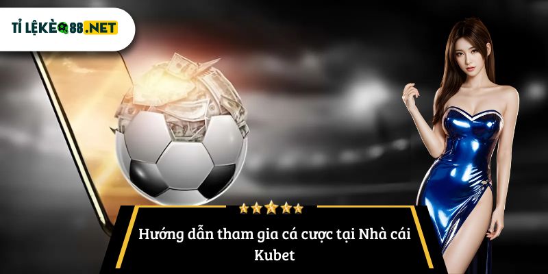 Hướng dẫn tham gia cá cược tại Nhà cái Kubet