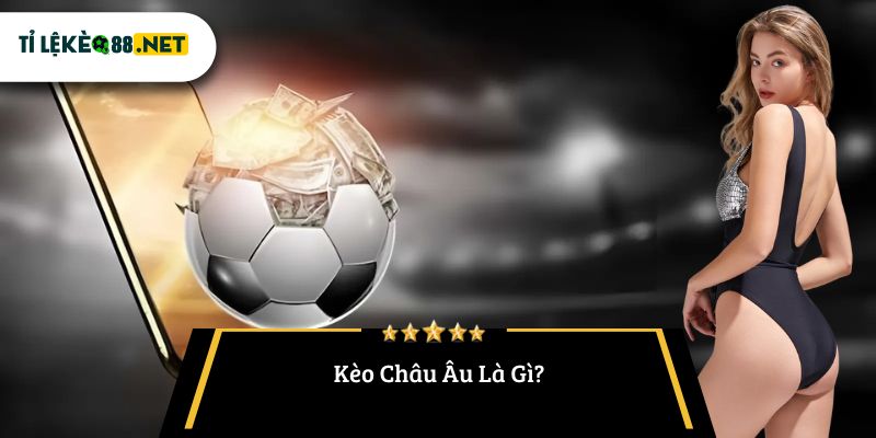 Kèo Châu Âu Là Gì?