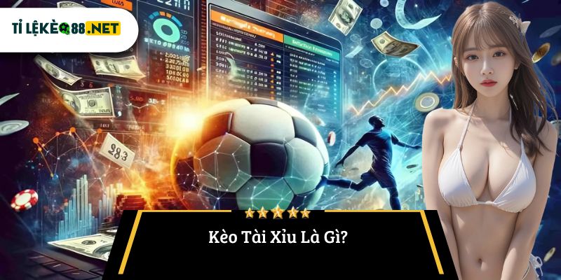 Kèo Tài Xỉu Là Gì?