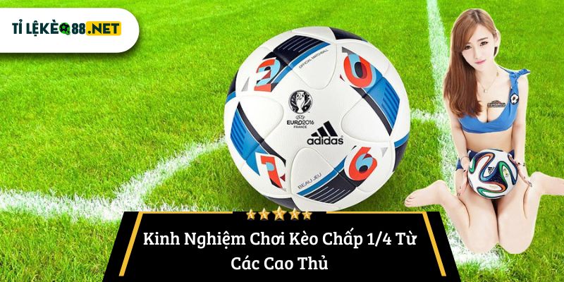 Kinh Nghiệm Chơi Kèo Chấp 1/4 Từ Các Cao Thủ