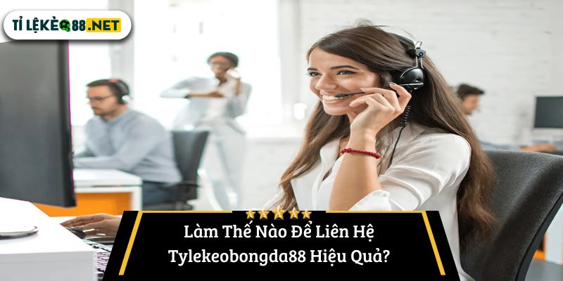 Làm Thế Nào Để Liên Hệ Tylekeobongda88 Hiệu Quả?