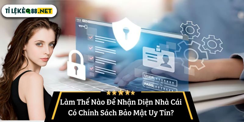Làm Thế Nào Để Nhận Diện Nhà Cái Có Chính Sách Bảo Mật Uy Tín?