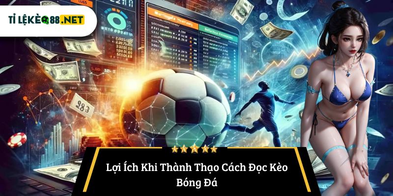 Lợi Ích Khi Thành Thạo Cách Đọc Kèo Bóng Đá
