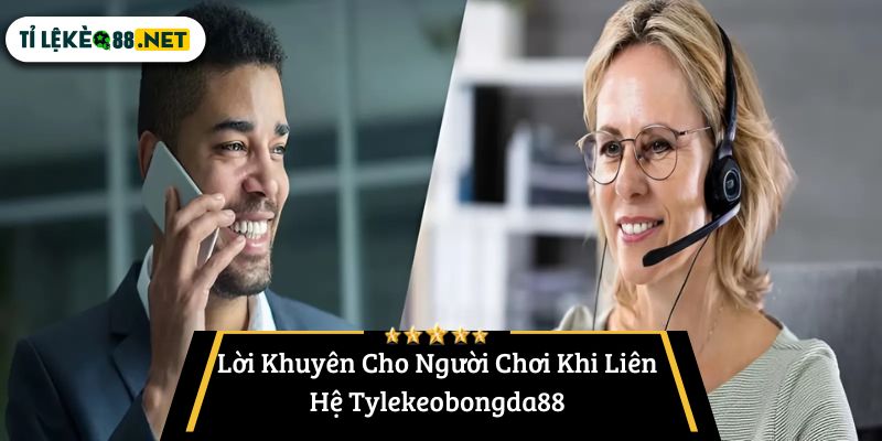 Lời Khuyên Cho Người Chơi Khi Liên Hệ Tylekeobongda88