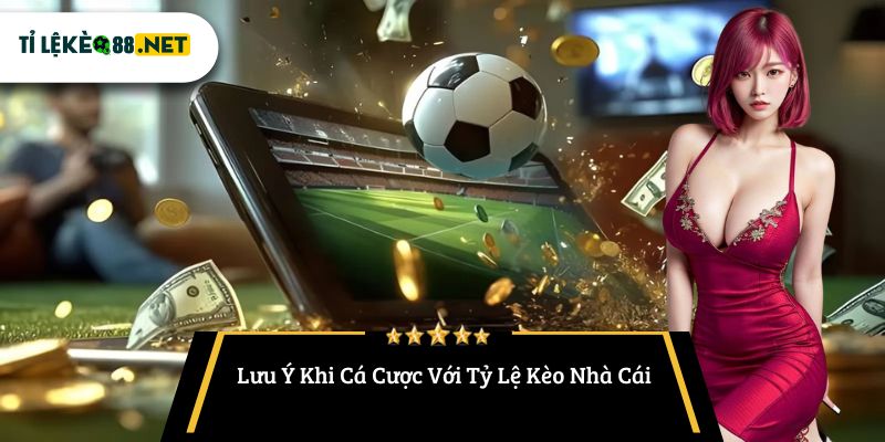 Lưu Ý Khi Cá Cược Với Tỷ Lệ Kèo Nhà Cái