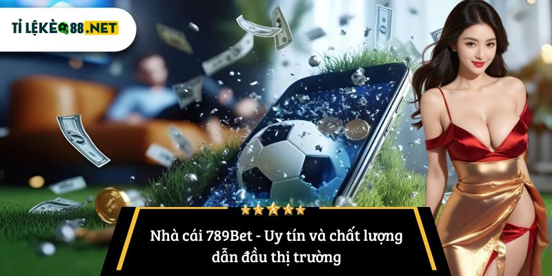Nhà cái 789Bet - Uy tín và chất lượng dẫn đầu thị trường