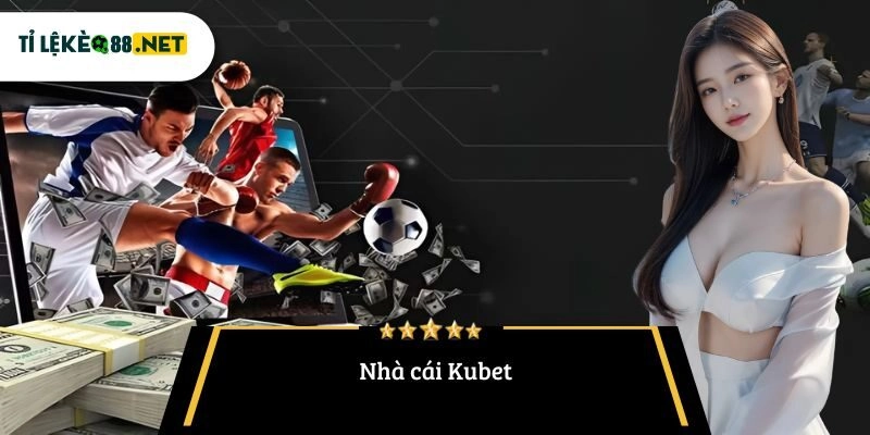 Nhà cái Kubet – Đánh giá tỷ lệ kèo và trải nghiệm cá cược