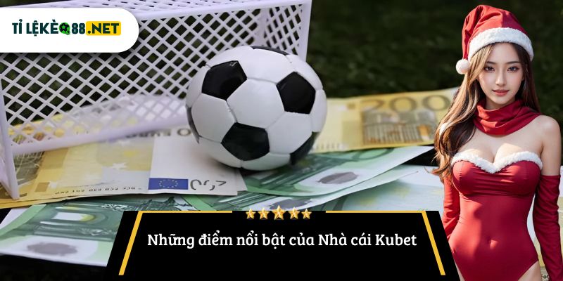 Những điểm nổi bật của Nhà cái Kubet