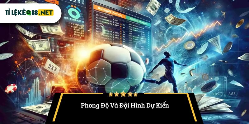 Phong Độ Và Đội Hình Dự Kiến