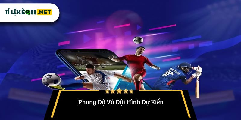 Phong Độ Và Đội Hình Dự Kiến