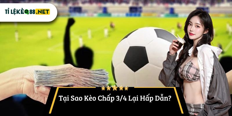 Tại Sao Kèo Chấp 3/4 Lại Hấp Dẫn?
