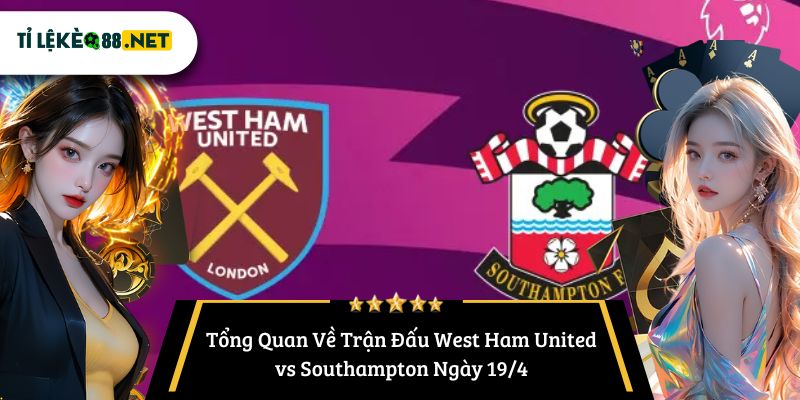 Tổng Quan Về Trận Đấu West Ham United vs Southampton Ngày 19/4