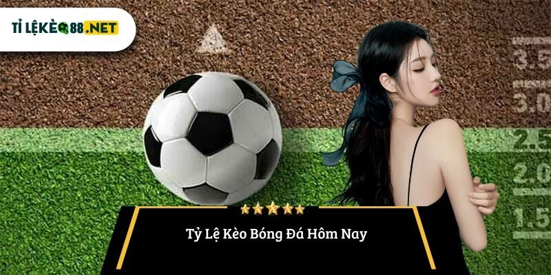 Tỷ Lệ Kèo Bóng Đá Hôm Nay