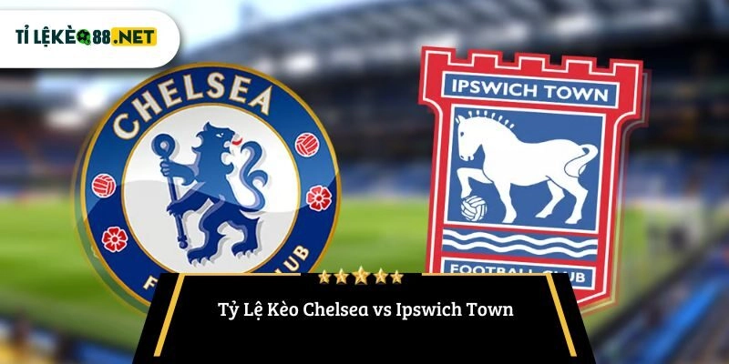 Tỷ Lệ Kèo Chelsea vs Ipswich Town