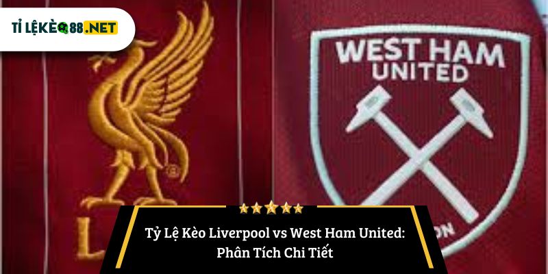 Tỷ Lệ Kèo Liverpool vs West Ham United: Phân Tích Chi Tiết