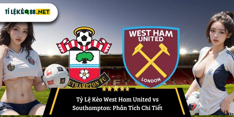 Tỷ Lệ Kèo West Ham United vs Southampton: Phân Tích Chi Tiết