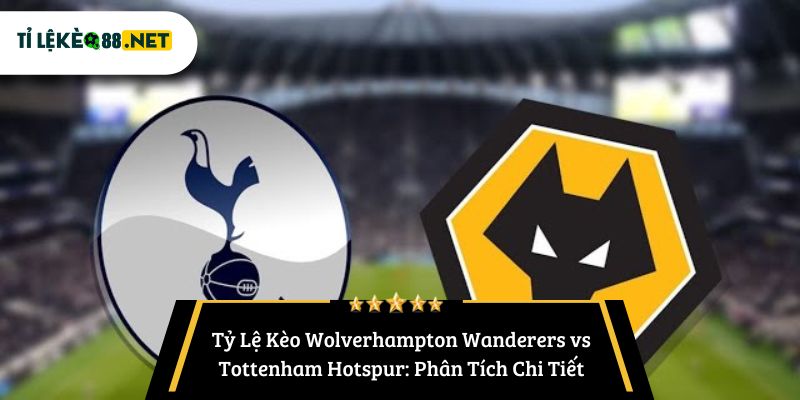 Tỷ Lệ Kèo Wolverhampton Wanderers vs Tottenham Hotspur: Phân Tích Chi Tiết