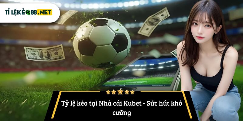 Tỷ lệ kèo tại Nhà cái Kubet - Sức hút khó cưỡngTỷ lệ kèo tại Nhà cái Kubet - Sức hút khó cưỡng