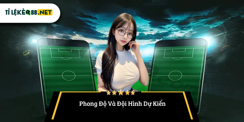 Phong Độ Và Đội Hình Dự Kiến