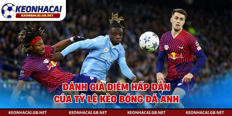 Đánh giá điểm hấp dẫn của tỷ lệ kèo bóng đá Anh