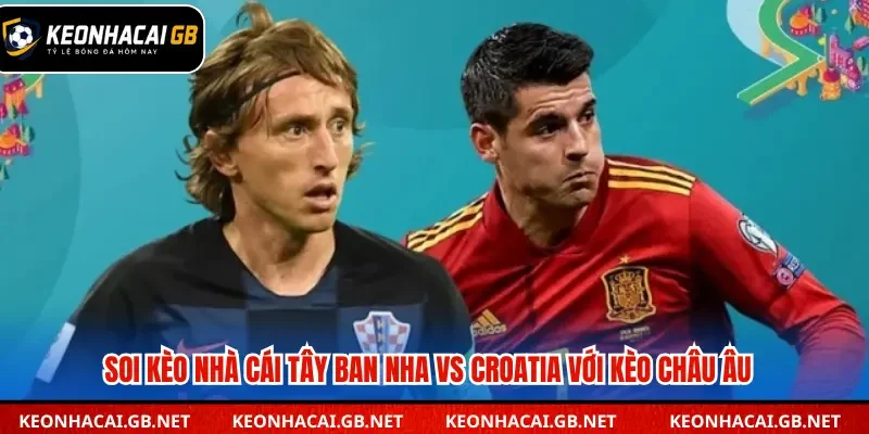 Chia sẻ soi kèo nhà cái Tây Ban Nha vs Croatia kèo châu Âu