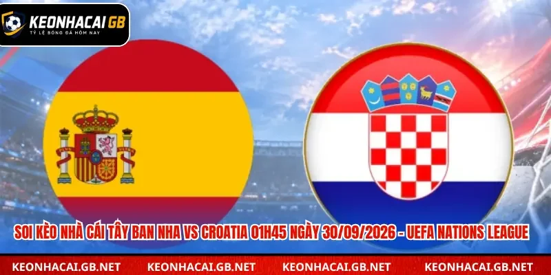 Soi Kèo Nhà Cái Tây Ban Nha Vs Croatia 01h45 Ngày 30/09/2026 – UEFA Nations League
