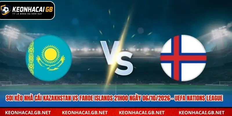 Soi Kèo Nhà Cái Kazakhstan Vs Faroe Islands 21h00 Ngày 06/10/2026 – UEFA Nations League