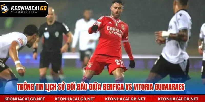 Thống kê các lần đối đầu gần đây giữa Benfica và Vitoria Guimaraes